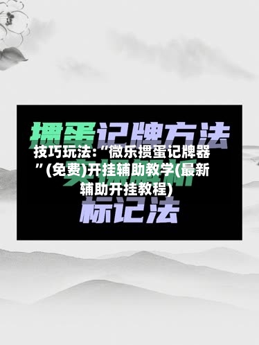 技巧玩法:“微乐掼蛋记牌器”(免费)开挂辅助教学(最新辅助开挂教程)
