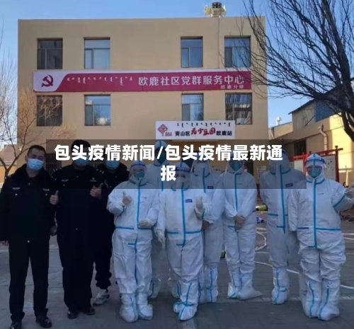 包头疫情新闻/包头疫情最新通报-第3张图片