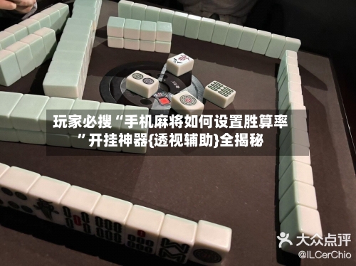 玩家必搜“手机麻将如何设置胜算率”开挂神器{透视辅助}全揭秘-第2张图片