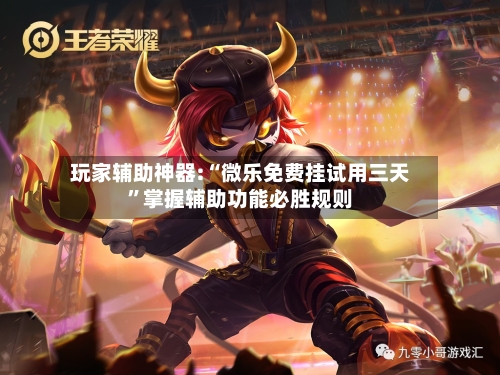 玩家辅助神器:“微乐免费挂试用三天”掌握辅助功能必胜规则