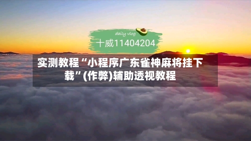 实测教程“小程序广东雀神麻将挂下载”(作弊)辅助透视教程