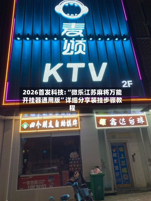 2026首发科技:“微乐江苏麻将万能开挂器通用版”详细分享装挂步骤教程