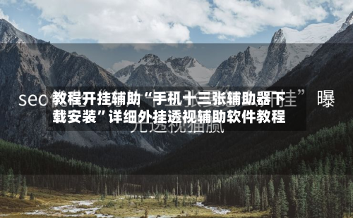 教程开挂辅助“手机十三张辅助器下载安装”详细外挂透视辅助软件教程