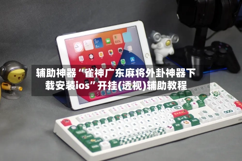 辅助神器“雀神广东麻将外卦神器下载安装ios”开挂(透视)辅助教程