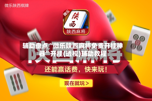 辅助盘点“微乐陕西麻将免费开挂神器”开挂(透视)辅助教程