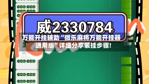 万能开挂辅助“微乐麻将万能开挂器通用版”详细分享装挂步骤!-第3张图片