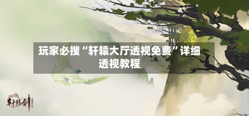 玩家必搜“轩辕大厅透视免费	”详细透视教程-第2张图片