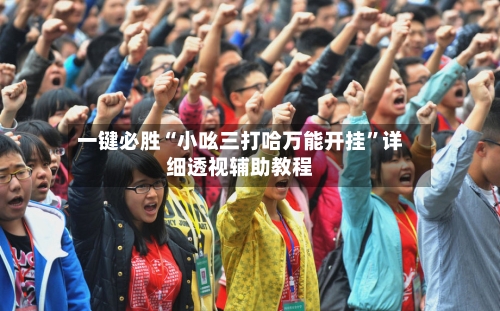 一键必胜“小吆三打哈万能开挂	”详细透视辅助教程-第2张图片