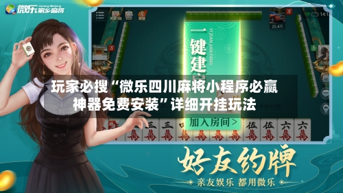 玩家必搜“微乐四川麻将小程序必赢神器免费安装”详细开挂玩法