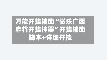 万能开挂辅助“微乐广西麻将开挂神器”开挂辅助脚本+详细开挂