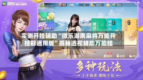 实测开挂辅助“微乐湖南麻将万能开挂器通用版”揭秘透视辅助万能挂