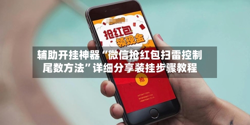 辅助开挂神器“微信抢红包扫雷控制尾数方法	”详细分享装挂步骤教程-第2张图片