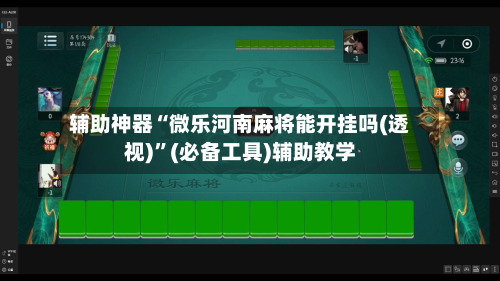 辅助神器“微乐河南麻将能开挂吗(透视)”(必备工具)辅助教学