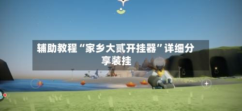 辅助教程“家乡大贰开挂器”详细分享装挂