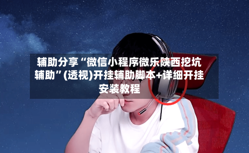 辅助分享“微信小程序微乐陕西挖坑辅助”(透视)开挂辅助脚本+详细开挂安装教程