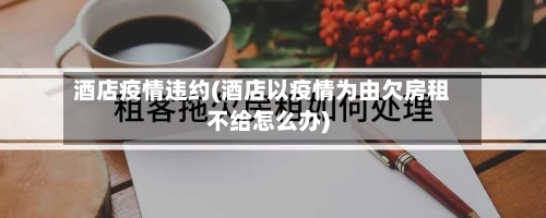酒店疫情违约(酒店以疫情为由欠房租不给怎么办)-第2张图片
