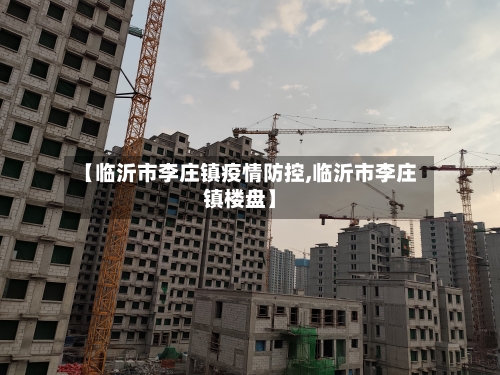【临沂市李庄镇疫情防控,临沂市李庄镇楼盘】-第2张图片
