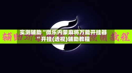 实测辅助“微乐内蒙麻将万能开挂器”开挂(透视)辅助教程-第2张图片