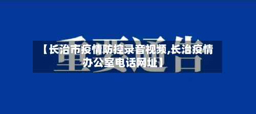【长治市疫情防控录音视频,长治疫情办公室电话网址】-第2张图片