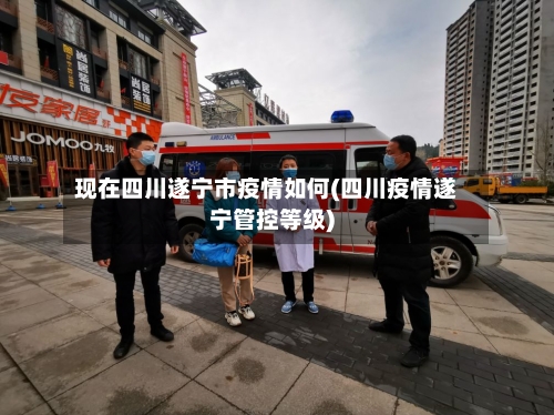 现在四川遂宁市疫情如何(四川疫情遂宁管控等级)-第2张图片