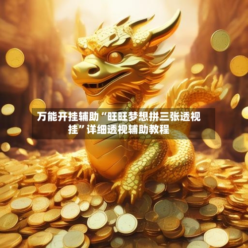 万能开挂辅助“旺旺梦想拼三张透视挂	”详细透视辅助教程-第2张图片