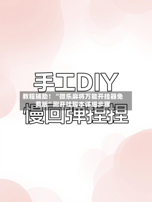 教程辅助！“微乐麻将万能开挂器免费版”附开挂脚本详细步骤