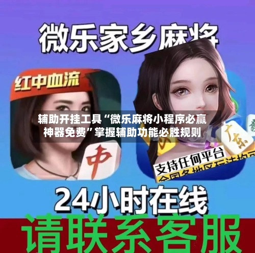 辅助开挂工具“微乐麻将小程序必赢神器免费”掌握辅助功能必胜规则