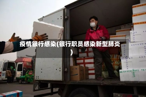 疫情银行感染(银行职员感染新型肺炎)