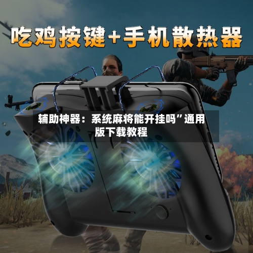 辅助神器：系统麻将能开挂吗”通用版下载教程