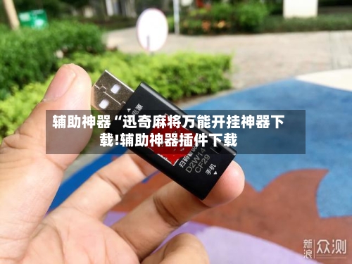 辅助神器“迅奇麻将万能开挂神器下载!辅助神器插件下载