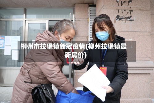 柳州市拉堡镇新冠疫情(柳州拉堡镇最新房价)