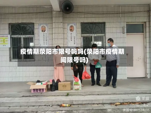疫情期荥阳市限号吗吗(荥阳市疫情期间限号吗)-第2张图片