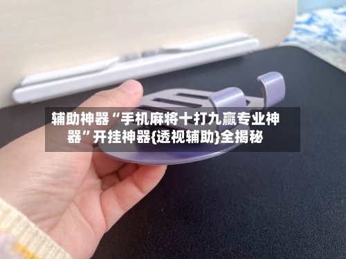 辅助神器“手机麻将十打九赢专业神器	”开挂神器{透视辅助}全揭秘-第2张图片