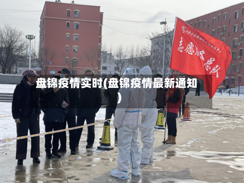 盘锦疫情实时(盘锦疫情最新通知)