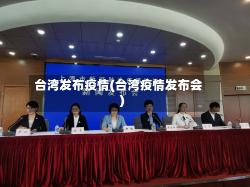 台湾发布疫情(台湾疫情发布会)-第3张图片