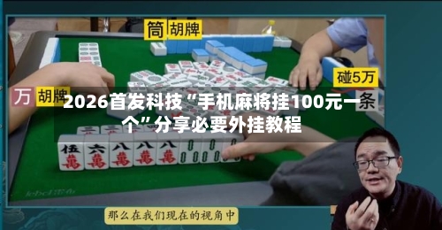 2026首发科技“手机麻将挂100元一个	”分享必要外挂教程-第2张图片