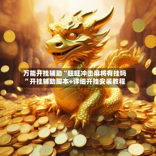 万能开挂辅助“旺旺冲击麻将有挂吗”开挂辅助脚本+详细开挂安装教程-第2张图片