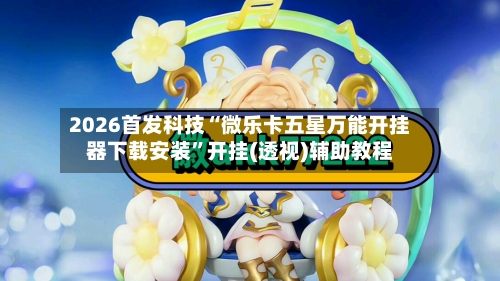 2026首发科技“微乐卡五星万能开挂器下载安装	”开挂(透视)辅助教程-第2张图片