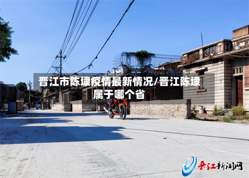 晋江市陈埭疫情最新情况/晋江陈埭属于哪个省