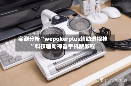实测分析“wepokerplus辅助透视挂”科技辅助神器手机版教程