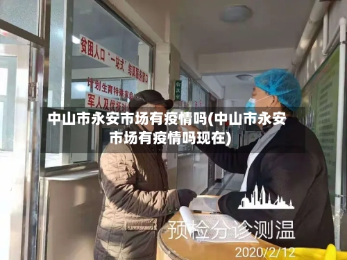 中山市永安市场有疫情吗(中山市永安市场有疫情吗现在)-第2张图片
