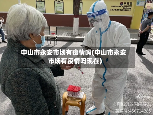 中山市永安市场有疫情吗(中山市永安市场有疫情吗现在)