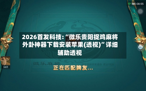 2026首发科技:“微乐贵阳捉鸡麻将外卦神器下载安装苹果(透视)”详细辅助透视