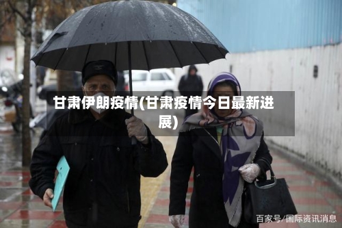 甘肃伊朗疫情(甘肃疫情今日最新进展)-第3张图片