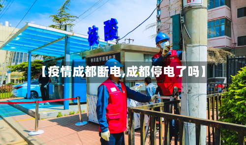 【疫情成都断电,成都停电了吗】