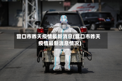 营口市昨天疫情最新消息(营口市昨天疫情最新消息情况)-第2张图片