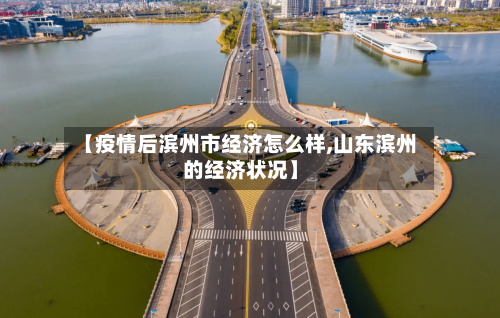 【疫情后滨州市经济怎么样,山东滨州的经济状况】