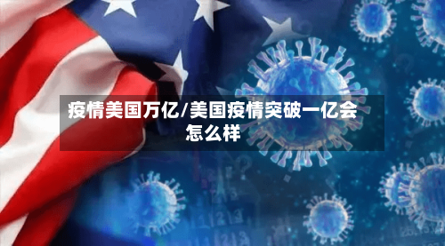 疫情美国万亿/美国疫情突破一亿会怎么样