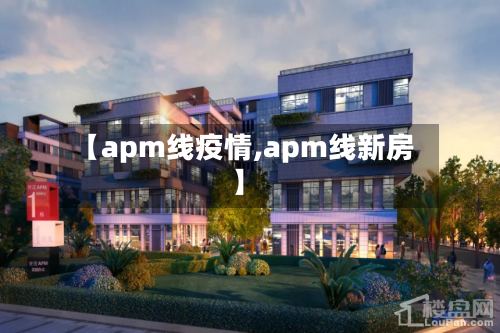 【apm线疫情,apm线新房】-第2张图片