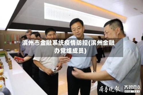 滨州市金融系统疫情防控(滨州金融办党组成员)-第2张图片